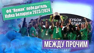 ФК "Неман" - победитель Кубка Беларуси 2023/2024. МЕЖДУ ПРОЧИМ