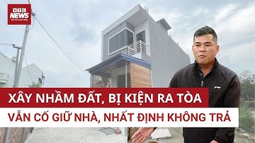 Tình tiết bất ngờ vụ xây nhà nhầm trên đất người khác: Bị đơn kháng cáo, không trả đất  | VTC News