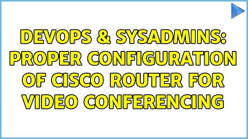 DevOps & SysAdmins: Proper Configuration of Cisco Router for Video Conferencing
