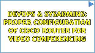 DevOps & SysAdmins: Proper Configuration of Cisco Router for Video Conferencing Wealth