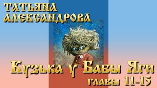 Татьяна Александрова. Кузька У Бабы Яги. Главы 11-15