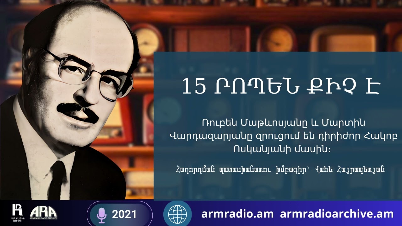15 ՐՈՊԵՆ ՔԻՉ Է//Ռուբեն Մաթևոսյանը և Մարտին Վարդազարյանը զրուցում են դիրիժոր Հակոբ Ոսկանյանի մասին։