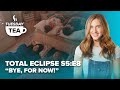 TUESDAY TEA | Total Eclipse S5:E8 “Bye for now...”