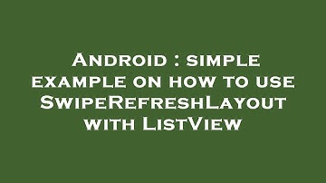 Android : simple example on how to use SwipeRefreshLayout with ListView