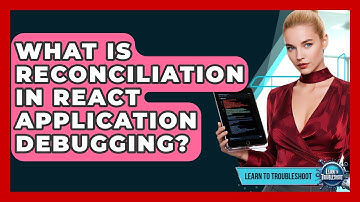 What Is Reconciliation In React Application Debugging? - Learn To Troubleshoot