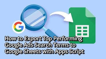 How to Automatically Export Your Best Google Ads Search Terms to Google Sheets with Apps Script