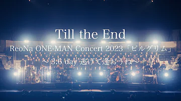 ReoNa「Till the End（ReoNa ONE-MAN Concert 2023「ピルグリム」〜3.6 day 逃げて逢おうね〜）」