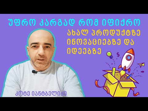 უფრო კარგად რომ იფიქროთ ინოვაციებზე, ახალ პროდუქტზე და იდეებზე