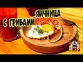 ЯИЧНИЦА С  ГРИБАМИ.