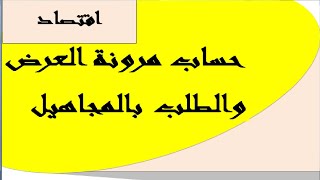 حساب المرونة الطلب و العرض بالمجاهيل
