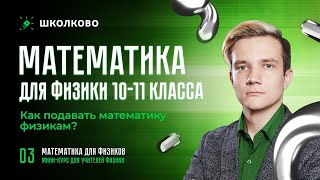 Для Учителей | Математика Для Физики 10-11 Класса. Как Подавать Математику Физикам?