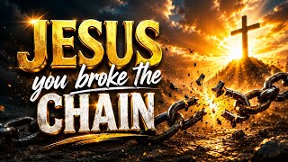 JESUS BROKE THE CHAIN | Powerful Christian Worship for weary hearts