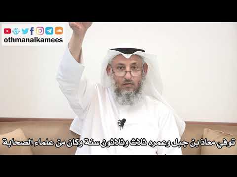 27 توفي معاذ بن جبل وعمره ثلاث وثلاثون سنة وكان من علماء الصحابة عثمان الخميس