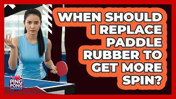 When Should I Replace Paddle Rubber To Get More Spin?