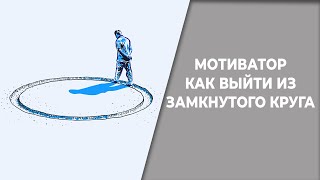 Мотиватор, как выйти из замкнутого круга