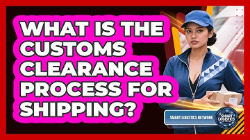 What Is The Customs Clearance Process For Shipping? - Smart Logistics Network