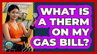 What Is a Therm on My Gas Bill? Why Is Therm Important For Natural Gas Bills Your Utilities Hub