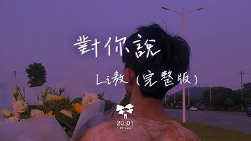 Li 敖 -  對你說 (完整版) 「你也會愛上一個人付出很多很多 你也會守著秘密不肯告訴我 」【動態歌詞】♪