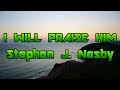 I Will Praise Him - Stephen J. Nasby - with lyrics