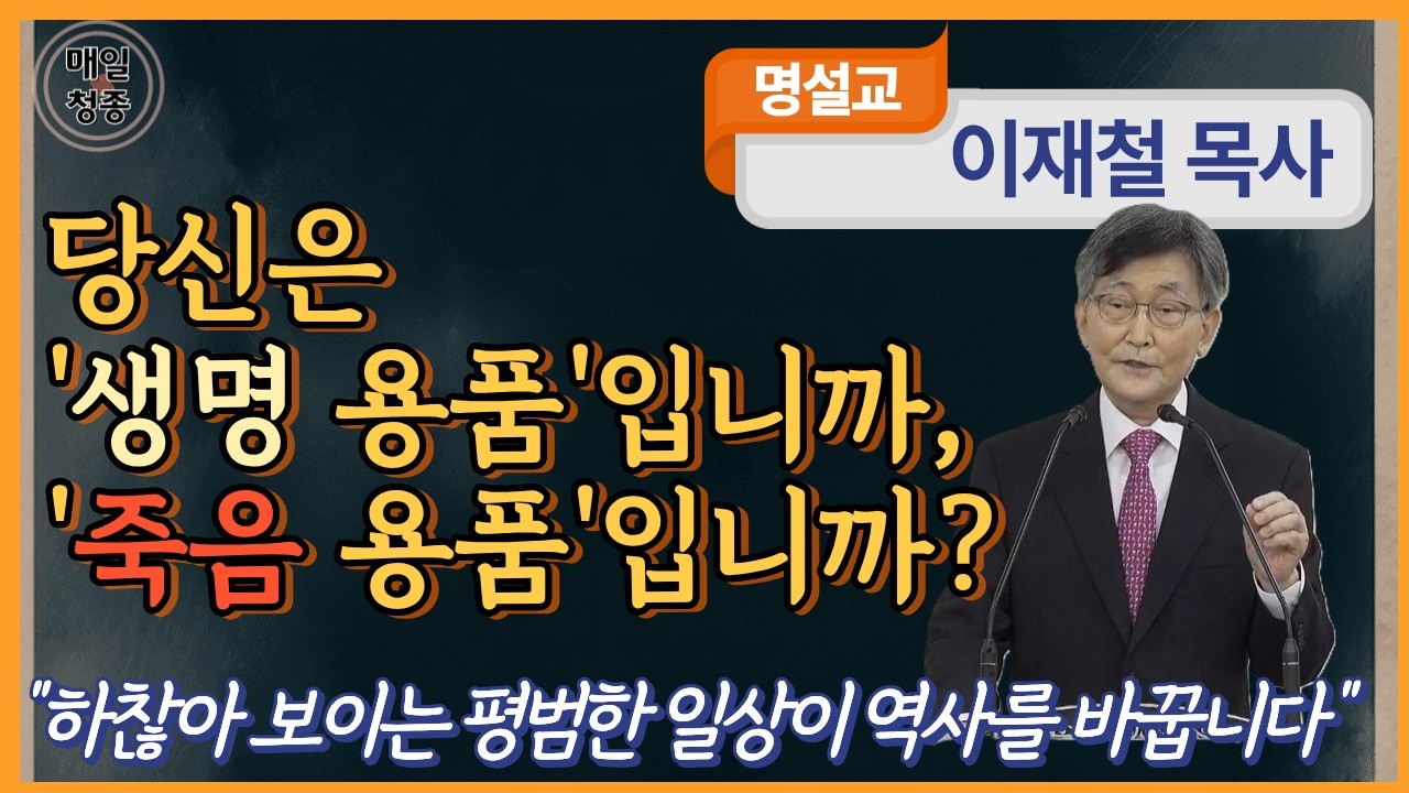 이재철 목사 | 당신은 '생명' 용품 입니까, '죽음' 용품 입니까?