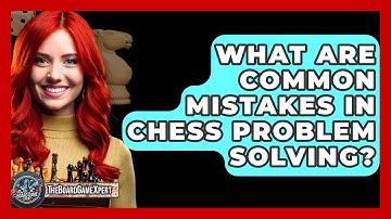 What Are Common Mistakes In Chess Problem Solving? - The Board Game Xpert