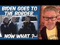 BIDEN goes to the border. Now what?