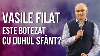 Este Vasile Filat botezat cu Duhul Sfânt? Are vorbirea în limbi?