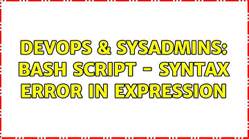 DevOps & SysAdmins: BASH Script - Syntax error in expression (3 Solutions!!)