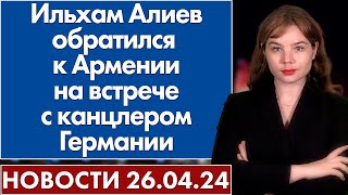 Ильхам Алиев обратился к Армении на встрече с канцлером Германии. 26 апреля