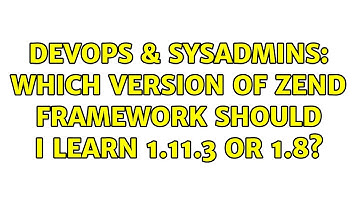 DevOps & SysAdmins: Which version of Zend FrameWork Should I learn 1.11.3 OR 1.8?