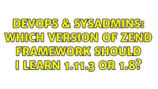 DevOps & SysAdmins: Which version of Zend FrameWork Should I learn 1.11.3 OR 1.8? Wealth