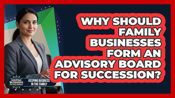 Why Should Family Businesses Form An Advisory Board For Succession? - Keeping Business In The Family