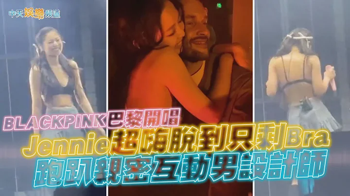 【撩星聞】BLACKPINK巴黎開唱  Jennie超嗨脫到只剩Bra  跑趴親密互動男設計師 - 天天要聞