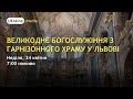 ВЕЛИКОДНЄ БОГОСЛУЖІННЯ З ГАРНІЗОННОГО ХРАМУ У ЛЬВОВІ о 7:00, 24 КВІТНЯ | Ukraine.Media