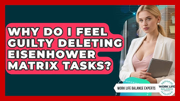Why Do I Feel Guilty Deleting Eisenhower Matrix Tasks? - Work Life Balance Experts
