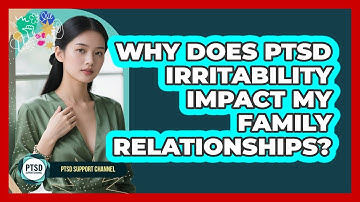 Why Does PTSD Irritability Impact My Family Relationships? - PTSD Support Channel