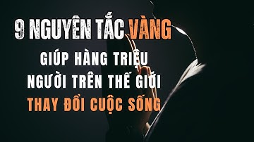 9 NGUYÊN TẮC VÀNG GIÚP HÀNG TRIỆU NGƯỜI TRÊN THẾ GIỚI THAY ĐỔI CUỘC SỐNG !