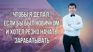 Чтобы я делал, если бы был новичком и хотел резко начать зарабатывать?