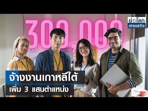 จ้างงานเกาหลีใต้ เพิ่ม 3 แสนตำแหน่ง 