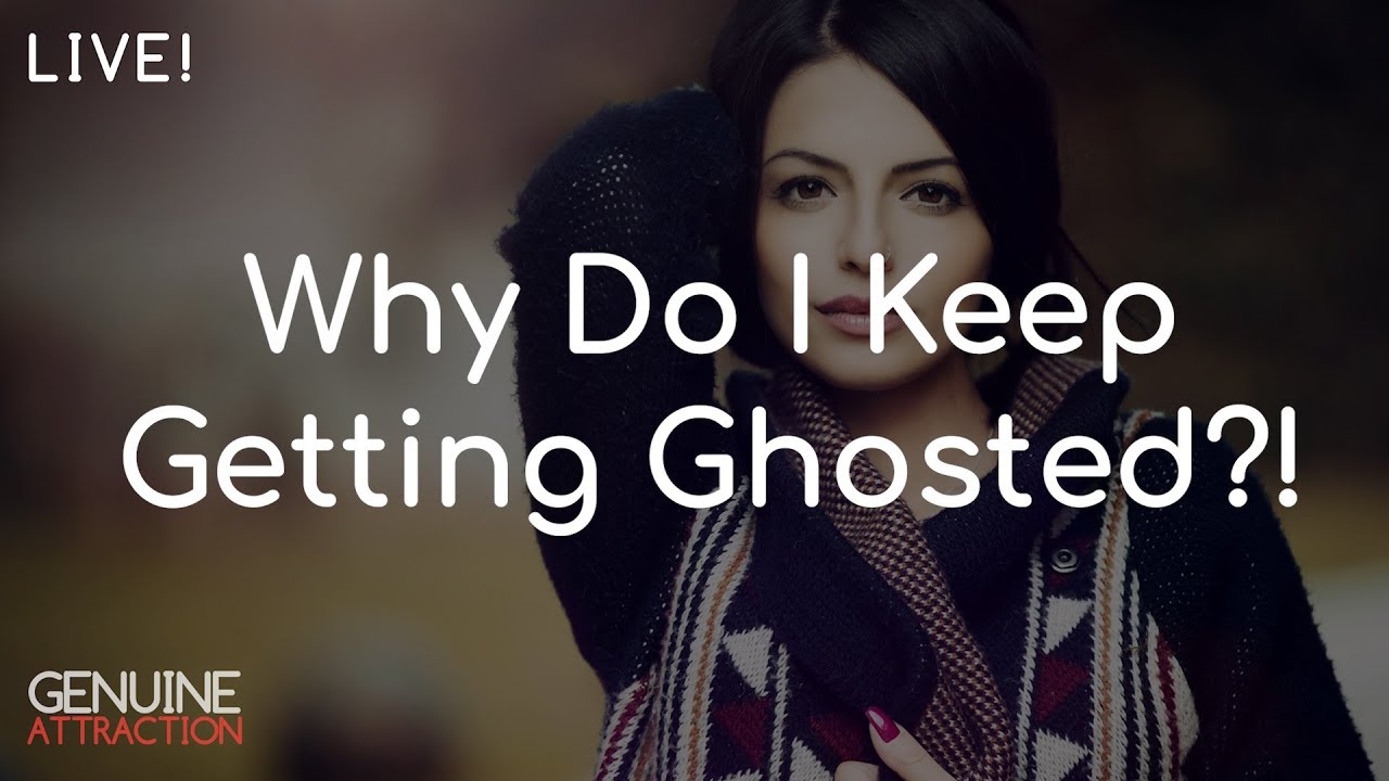 Genuine Attraction Q&A Why Do I Keep Getting Ghosted How to Get the