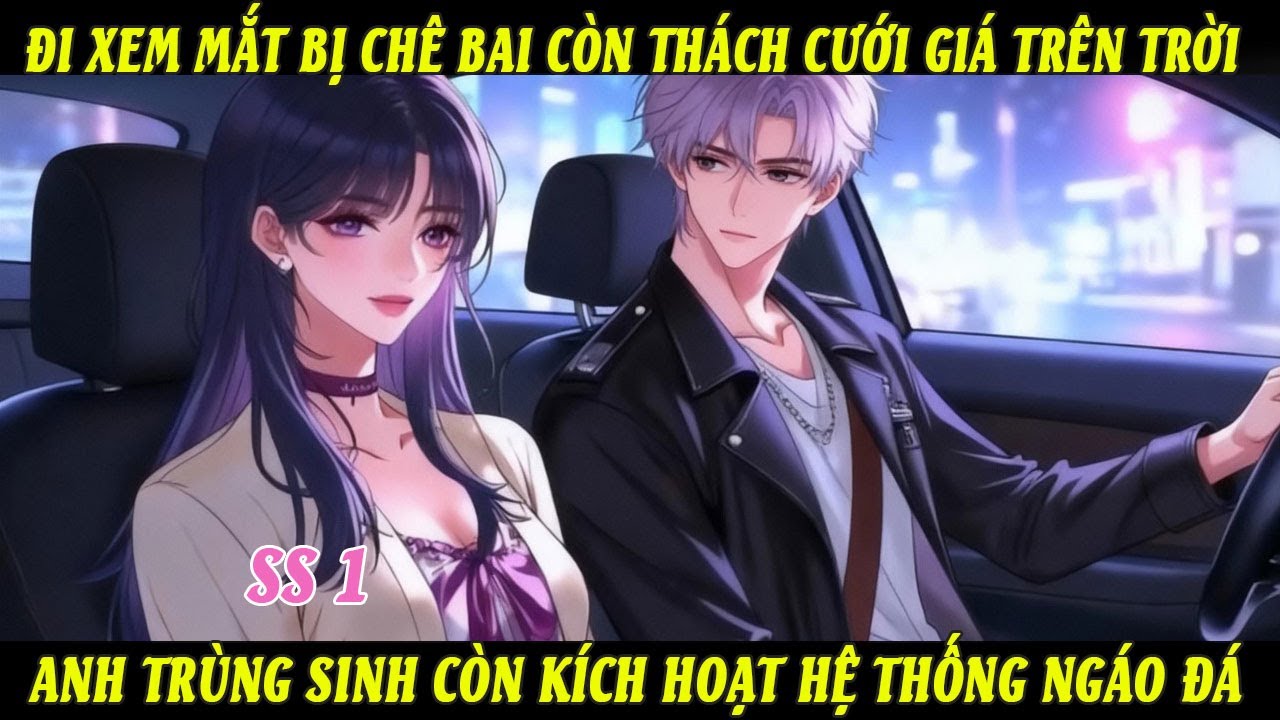 SS1 Đi Xem Mắt Bị Chê Bai, Bị Thách Cưới Giá Trên Trời Anh Trùng Sinh Còn Kích Hoạt Hệ Thống Ngáo Đá