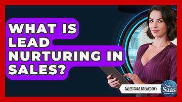What Is Lead Nurturing In Sales? - Sales Saas Breakdown