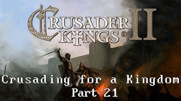 Crusader Kings 2 - Crusading for a Kingdom (Part 21)
