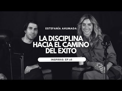 La Disciplina Hacia el Camino del Éxito con Estefania Ahumada | Inspiras Podcast  Ep. 16