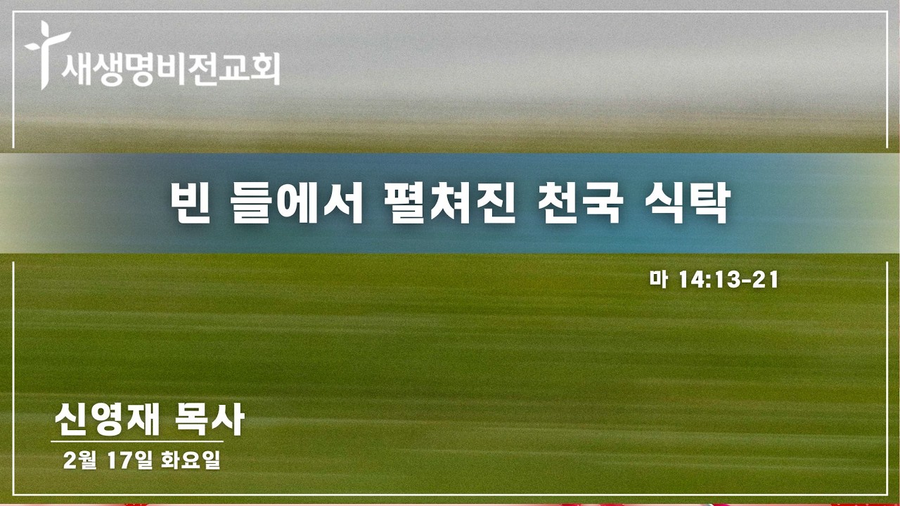 [화요새벽] "빈 들에서 펼쳐진 천국 식탁" [마 14:13-21] - 신영재 목사 5:25am / 02.17.26