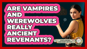 Are Vampires And Werewolves Really Ancient Revenants? - Exploring Ancient Myths
