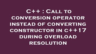C++ : Call to conversion operator instead of converting constructor in c++17 during overload resolut