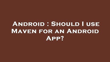 Android : Should I use Maven for an Android App?