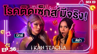 𝗜 𝗞𝗔𝗡 𝗧𝗘𝗔𝗖𝗛𝗔 EP.36 | Sex Ed กับ ติช่า มิกซ์ | อาการติดเซ็กส์มันเป็นยังไง??