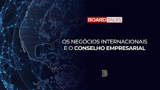 Os negócios internacionais e o conselheiro empresarial | Board Talks #109